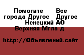 Помогите!!! - Все города Другое » Другое   . Ненецкий АО,Верхняя Мгла д.